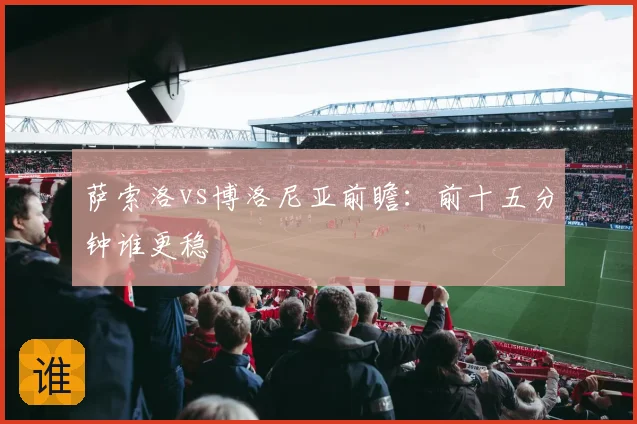 萨索洛vs博洛尼亚前瞻：前十五分钟谁更稳