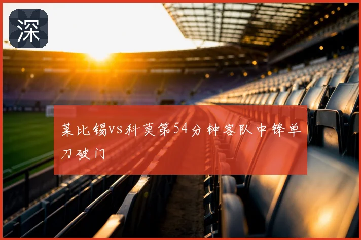 莱比锡vs科莫第54分钟客队中锋单刀破门